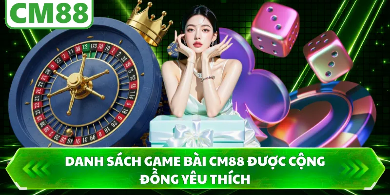 Danh sách game bài CM88 được cộng đồng yêu thích