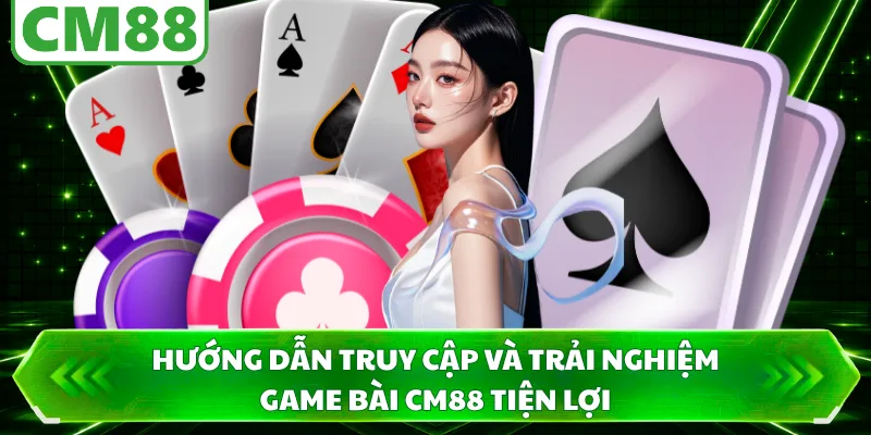 Hướng dẫn truy cập và trải nghiệm game bài CM88 tiện lợi