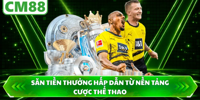 Săn tiền thưởng hấp dẫn từ nền tảng cược thể thao